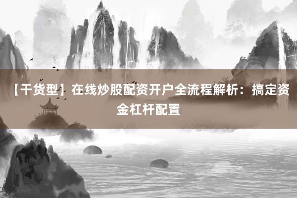 【干货型】在线炒股配资开户全流程解析：搞定资金杠杆配置
