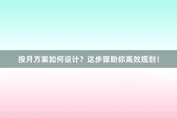 按月方案如何设计？这步骤助你高效规划！