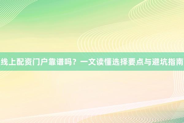 线上配资门户靠谱吗？一文读懂选择要点与避坑指南