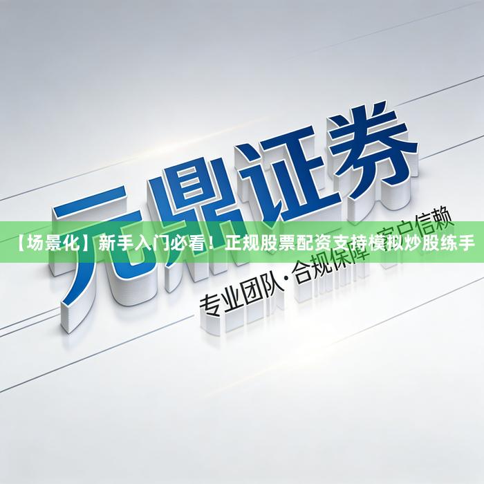 【场景化】新手入门必看！正规股票配资支持模拟炒股练手