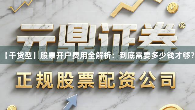 【干货型】股票开户费用全解析:到底需要多少钱才够?
