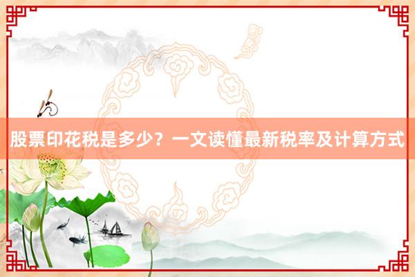 股票印花税是多少?一文读懂最新税率及计算方式