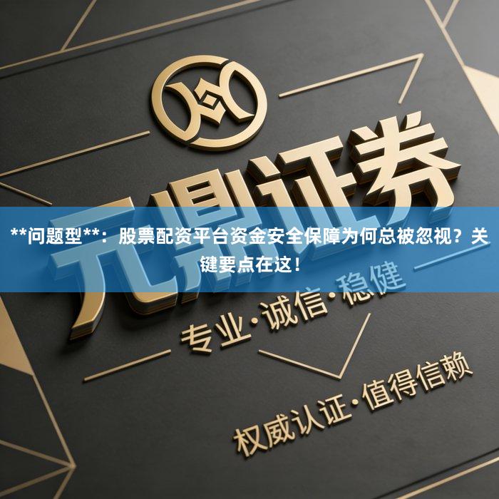 **问题型**:股票配资平台资金安全保障为何总被忽视?关键要点在这!