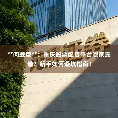 **问题型**:重庆股票配资平台哪家靠谱?新手如何避坑指南!