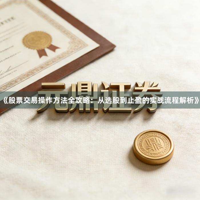《股票交易操作方法全攻略：从选股到止盈的实战流程解析》
