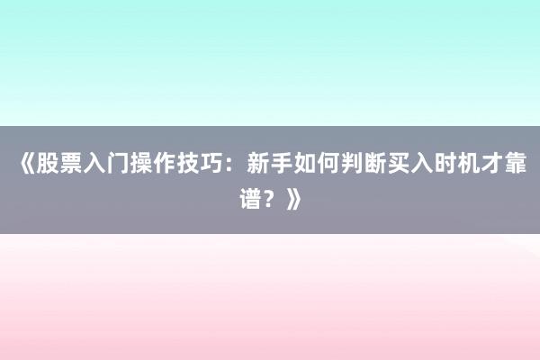 《股票入门操作技巧：新手如何判断买入时机才靠谱？》