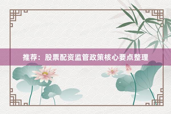 推荐：股票配资监管政策核心要点整理