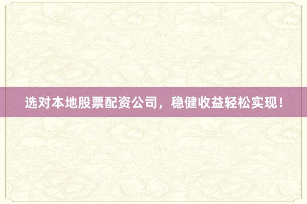 选对本地股票配资公司，稳健收益轻松实现！