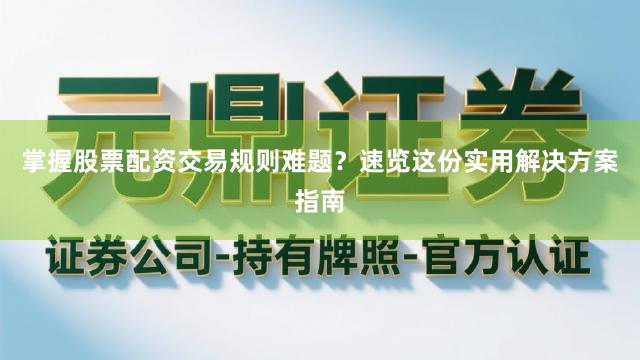 掌握股票配资交易规则难题？速览这份实用解决方案指南