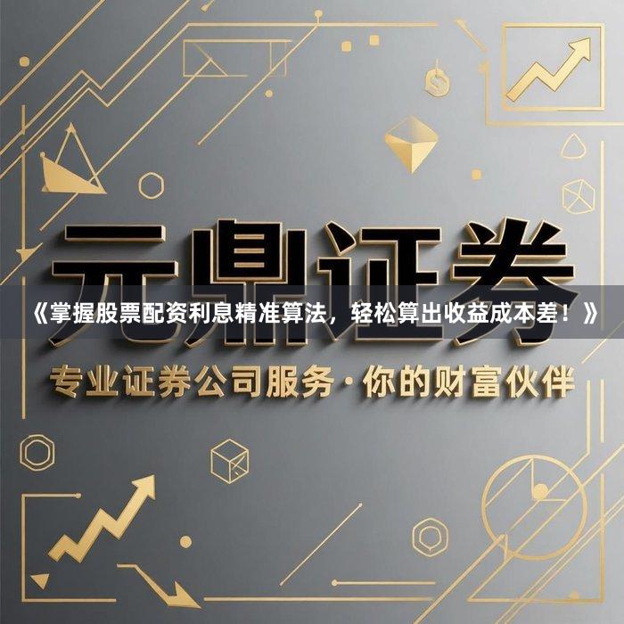 《掌握股票配资利息精准算法，轻松算出收益成本差！》