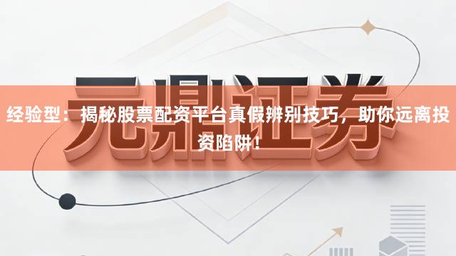 经验型：揭秘股票配资平台真假辨别技巧，助你远离投资陷阱！