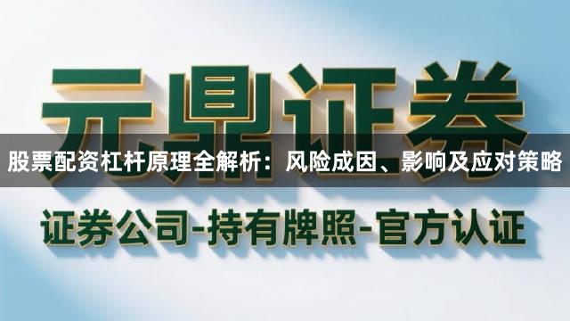 股票配资杠杆原理全解析：风险成因、影响及应对策略