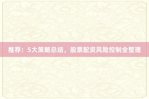 推荐：5大策略总结，股票配资风险控制全整理