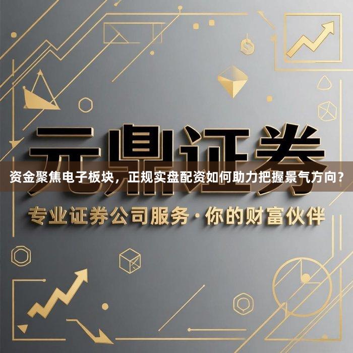 资金聚焦电子板块，正规实盘配资如何助力把握景气方向？