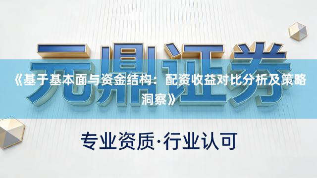 《基于基本面与资金结构：配资收益对比分析及策略洞察》