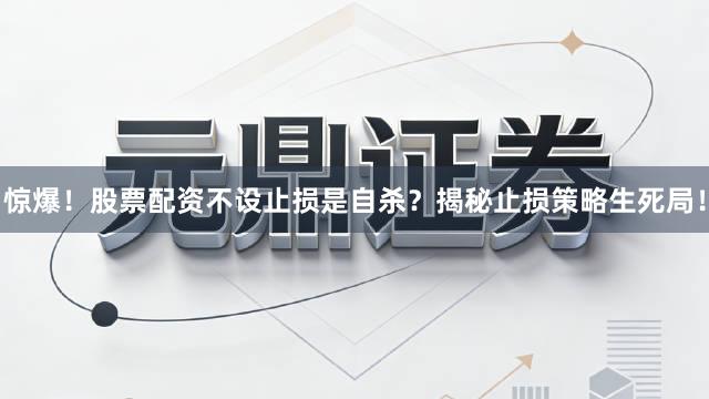 惊爆！股票配资不设止损是自杀？揭秘止损策略生死局！