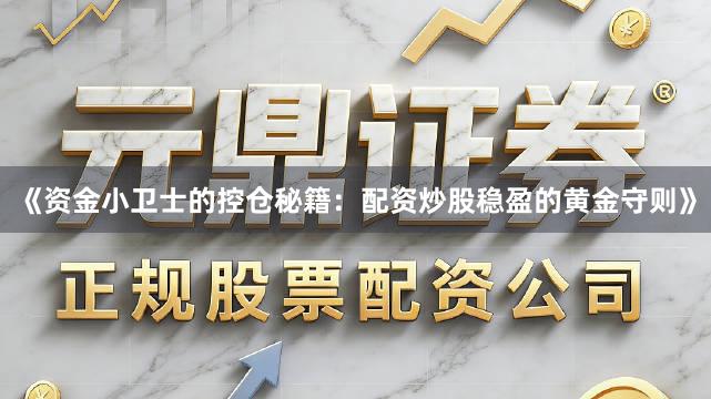 《资金小卫士的控仓秘籍：配资炒股稳盈的黄金守则》