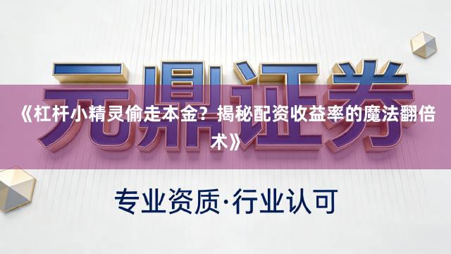 《杠杆小精灵偷走本金？揭秘配资收益率的魔法翻倍术》