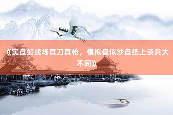 《实盘如战场真刀真枪，模拟盘似沙盘纸上谈兵大不同》