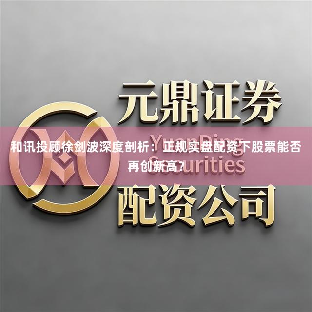 和讯投顾徐剑波深度剖析：正规实盘配资下股票能否再创新高？