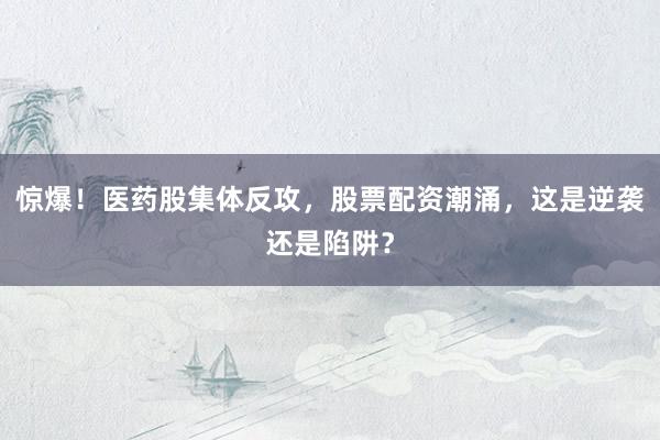 惊爆！医药股集体反攻，股票配资潮涌，这是逆袭还是陷阱？