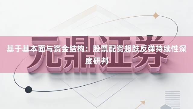基于基本面与资金结构：股票配资超跌反弹持续性深度研判