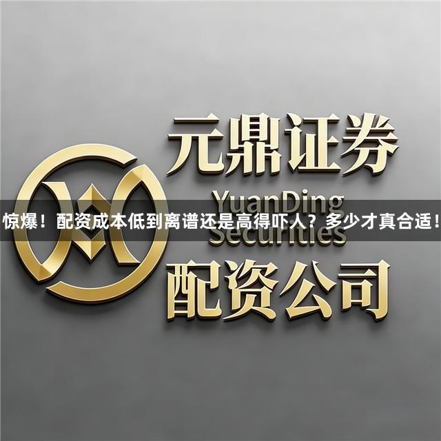 惊爆!配资成本低到离谱还是高得吓人?多少才真合适!