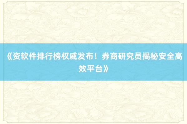 《资软件排行榜权威发布！券商研究员揭秘安全高效平台》