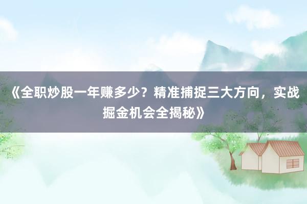 《全职炒股一年赚多少？精准捕捉三大方向，实战掘金机会全揭秘》