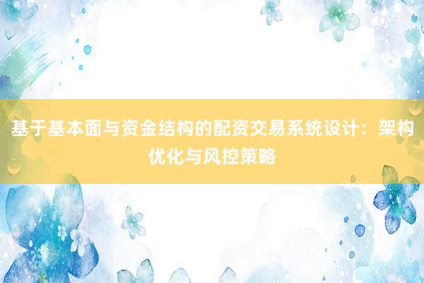 基于基本面与资金结构的配资交易系统设计:架构优化与风控策略
