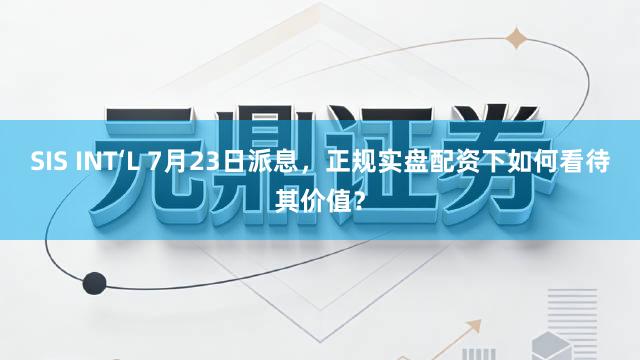 SIS INT‘L 7月23日派息，正规实盘配资下如何看待其价值？