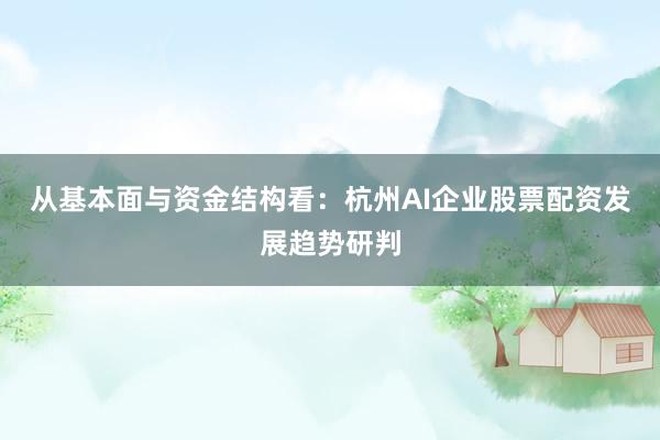 从基本面与资金结构看：杭州AI企业股票配资发展趋势研判