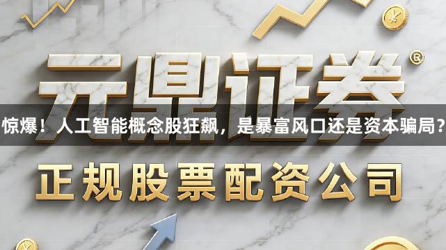 惊爆！人工智能概念股狂飙，是暴富风口还是资本骗局？