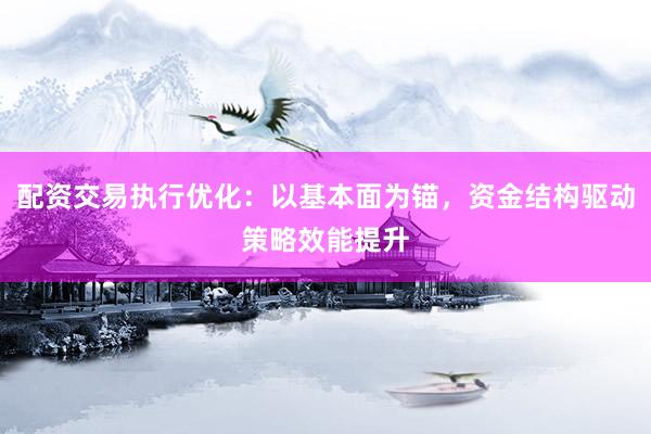 配资交易执行优化:以基本面为锚,资金结构驱动策略效能提升