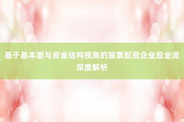 基于基本面与资金结构视角的股票配资企业现金流深度解析
