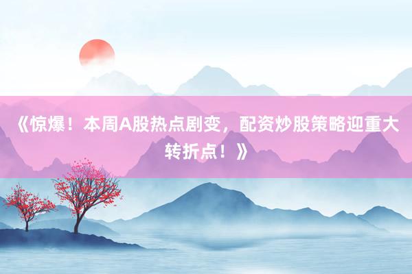 《惊爆!本周A股热点剧变,配资炒股策略迎重大转折点!》