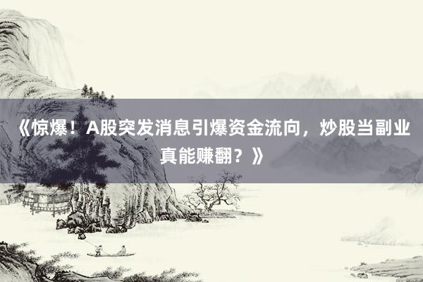 《惊爆！A股突发消息引爆资金流向，炒股当副业真能赚翻？》