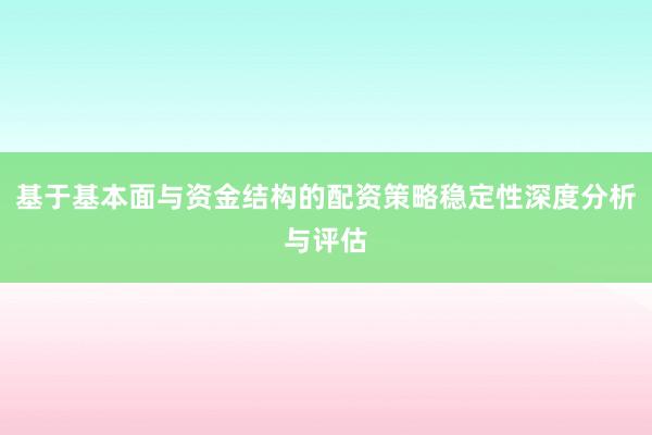 基于基本面与资金结构的配资策略稳定性深度分析与评估