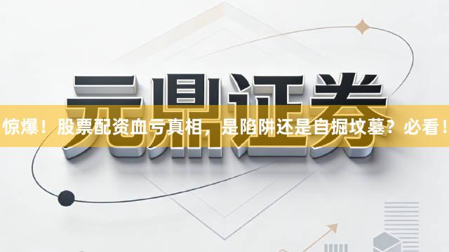 惊爆！股票配资血亏真相，是陷阱还是自掘坟墓？必看！