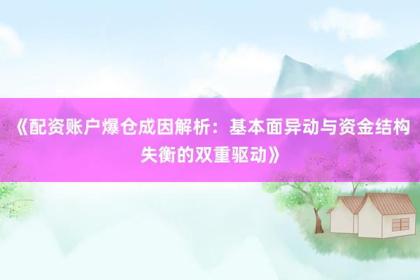 《配资账户爆仓成因解析：基本面异动与资金结构失衡的双重驱动》