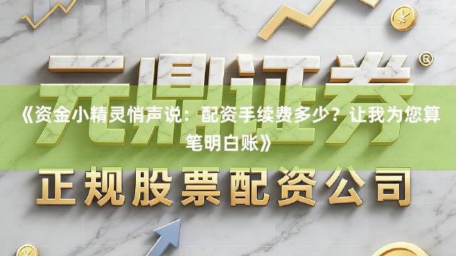 《资金小精灵悄声说：配资手续费多少？让我为您算笔明白账》
