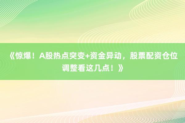 《惊爆！A股热点突变+资金异动，股票配资仓位调整看这几点！》