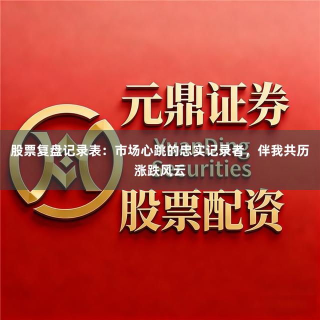 股票复盘记录表：市场心跳的忠实记录者，伴我共历涨跌风云