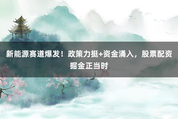 新能源赛道爆发！政策力挺+资金涌入，股票配资掘金正当时