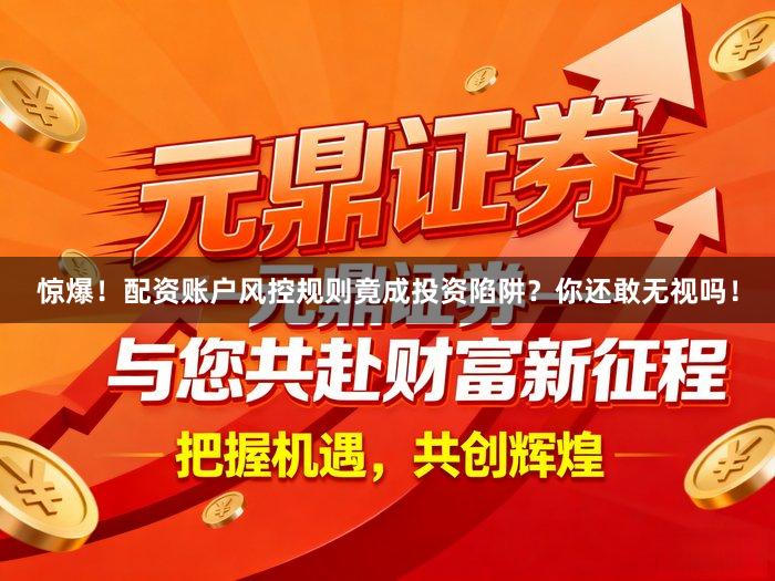 惊爆！配资账户风控规则竟成投资陷阱？你还敢无视吗！