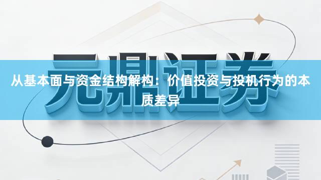 从基本面与资金结构解构：价值投资与投机行为的本质差异