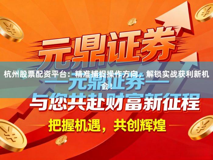 杭州股票配资平台：精准捕捉操作方向，解锁实战获利新机会！