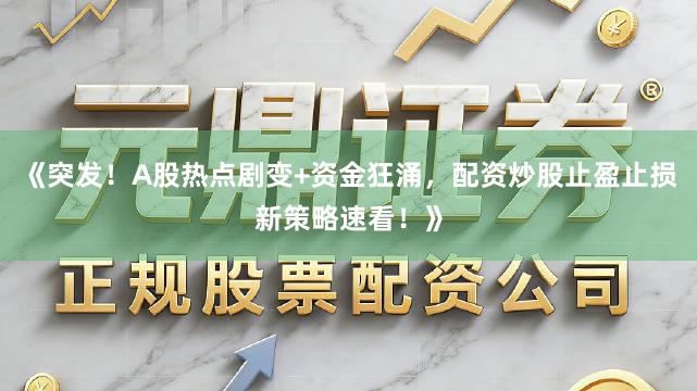 《突发！A股热点剧变+资金狂涌，配资炒股止盈止损新策略速看！》