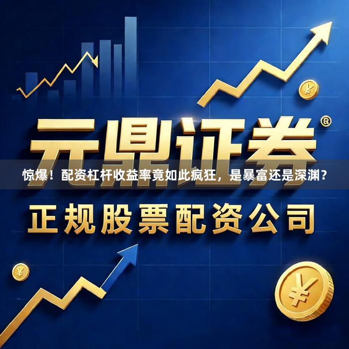 惊爆！配资杠杆收益率竟如此疯狂，是暴富还是深渊？