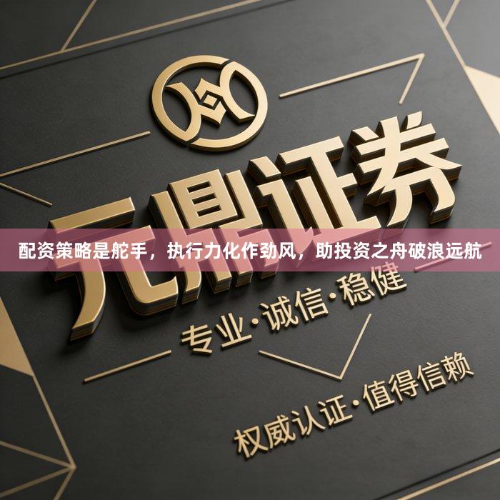 配资策略是舵手，执行力化作劲风，助投资之舟破浪远航